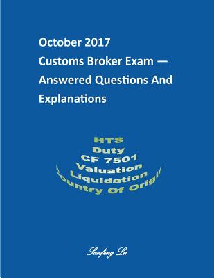 Customs Broker Exam -- Answered Questions and Explanations -- October 2017: October 2017 - Lu, Sanfeng