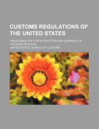 Customs Regulations of the United States: Prescribed for the Instruction and Guidance of Customs Officers (Classic Reprint)