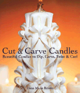 Cut & Carve Candles: Beautiful Candles to Dip, Carve, Twist & Curl - Brooks, Dana