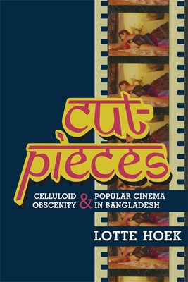 Cut-Pieces: Celluloid Obscenity and Popular Cinema in Bangladesh - Hoek, Lotte