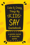 Cute & Crazy Things My KIDS Say Quotebook A Parents Journal of Memorable Quotes: A Parents' Journal of Unforgettable Quotes
