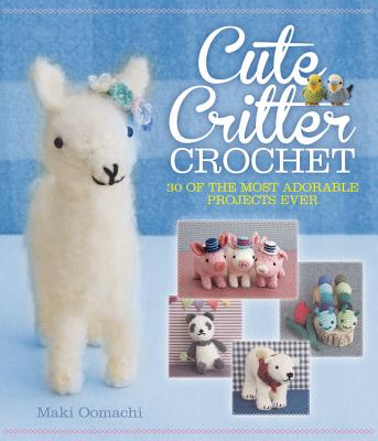 Cute Critter Crochet: 30 Adorable Patterns - Oomachi, Maki