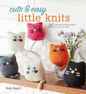 Cute & Easy Little Knits: 35 Quick and Quirky Projects You'll Love to Make