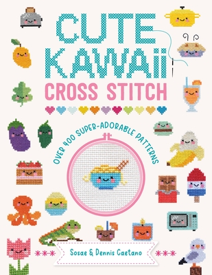 Cute Kawaii Cross Stitch: Over 400 Super Adorable Patterns - Caetano, Sosae, and Caetano, Dennis