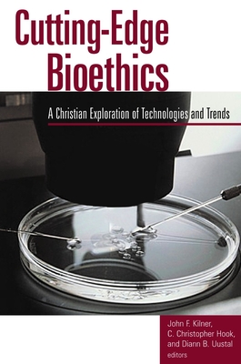 Cutting-Edge Bioethics: A Christian Exploration of Technologies and Trends - Kilner, John F (Editor)