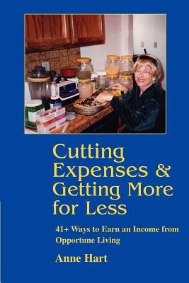 Cutting Expenses and Getting More for Less: 41+ Ways to Earn an Income from Opportune Living - Hart, Anne