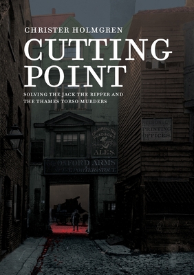 Cutting Point: Solving the Jack the Ripper and the Thames Torso Murders - Holmgren, Christer, and Krizan, Nicolas (Cover design by)