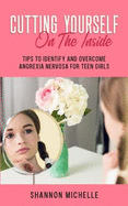 Cutting Yourself on the Inside: Tips to Identify and Overcome Anorexia Nervosa for Teen Girls