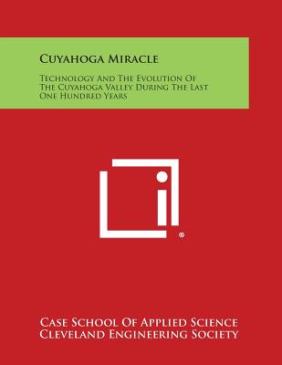 Cuyahoga Miracle: Technology and the Evolution of the Cuyahoga Valley During the Last One Hundred Years - Case School of Applied Science, and Cleveland Engineering Society (Foreword by)