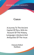Cuzco: A Journey To The Ancient Capital Of Peru; With An Account Of The History, Language, Literature And Antiquities Of The Incas