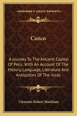 Cuzco: A Journey To The Ancient Capital Of Peru; With An Account Of The History, Language, Literature And Antiquities Of The Incas - Markham, Clements Robert, Sir