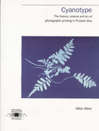 Cyanotype: The History, Science and Art of Photographic Printing in Prussian Blue