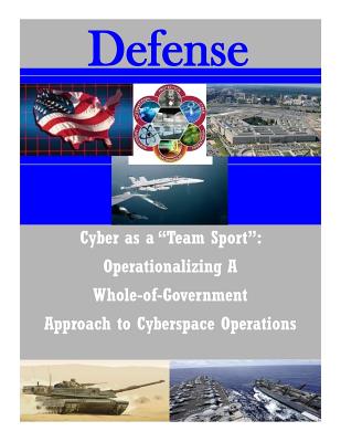 Cyber as a "Team Sport": Operationalizing A Whole-of-Government Approach to Cyberspace Operations - National Defense University