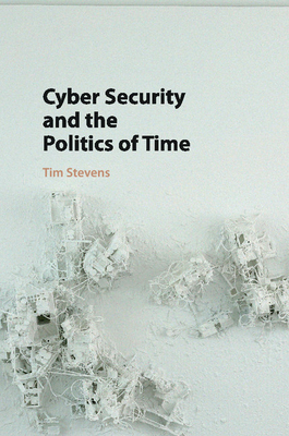 Cyber Security and the Politics of Time - Stevens, Tim, Bishop