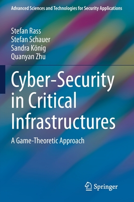 Cyber-Security in Critical Infrastructures: A Game-Theoretic Approach - Rass, Stefan, and Schauer, Stefan, and Knig, Sandra