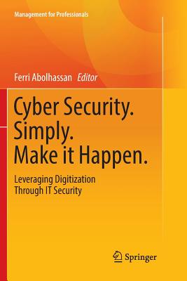 Cyber Security. Simply. Make It Happen.: Leveraging Digitization Through It Security - Abolhassan, Ferri (Editor)