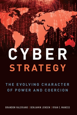 Cyber Strategy: The Evolving Character of Power and Coercion - Valeriano, Brandon, and Jensen, Benjamin, and Maness, Ryan C
