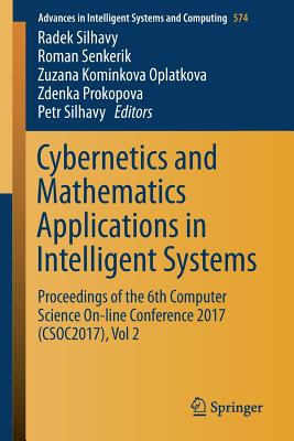 Cybernetics and Mathematics Applications in Intelligent Systems: Proceedings of the 6th Computer Science On-Line Conference 2017 (Csoc2017), Vol 2 - Silhavy, Radek (Editor), and Senkerik, Roman (Editor), and Kominkova Oplatkova, Zuzana (Editor)