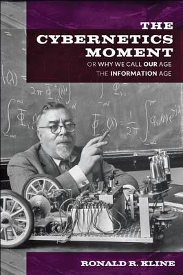 Cybernetics Moment: Or Why We Call Our Age the Information Age - Kline, Ronald R, Professor