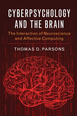 Cyberpsychology and the Brain: The Interaction of Neuroscience and Affective Computing - Parsons, Thomas D.