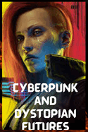 Cyberpunk and Dystopian Futures: Exploring the Dark Side of Technology, Society, and the Human Condition in Futuristic Worlds