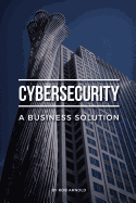 Cybersecurity: A Business Solution: An Executive Perspective on Managing Cyber Risk