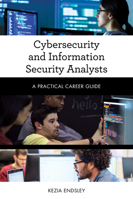 Cybersecurity and Information Security Analysts: A Practical Career Guide - Endsley, Kezia