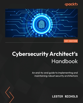 Cybersecurity Architect's Handbook: An end-to-end guide to implementing and maintaining robust security architecture - Nichols, Lester
