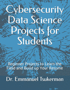 Cybersecurity Data Science Projects for Students: Beginner Projects to Learn the Field and Build up Your Resume