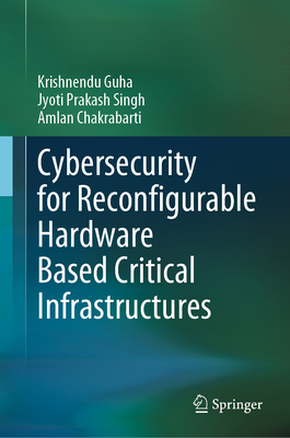 Cybersecurity for Reconfigurable Hardware Based Critical Infrastructures - Guha, Krishnendu, and Singh, Jyoti Prakash, and Chakrabarti, Amlan