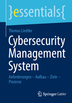 Cybersecurity Management System: Anforderungen - Aufbau - Ziele - Prozesse - Liedtke, Thomas