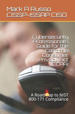 Cybersecurity Professional's Guide for the California Consumer Privacy Act (CCPA): A Roadmap to NIST 800-171 Compliance - Russo Cissp-Issap Ciso, Mark a