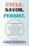 Cycle. Savor. Persist.: A Comprehensive Guide to metabolism reset for Intermittent Fasting and Weight Loss Transformation.