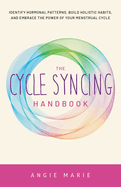 Cycle Syncing Handbook: Identify Hormonal Patterns, Build Holistic Habits, and Embrace the Power of Your Menstrual Cycle