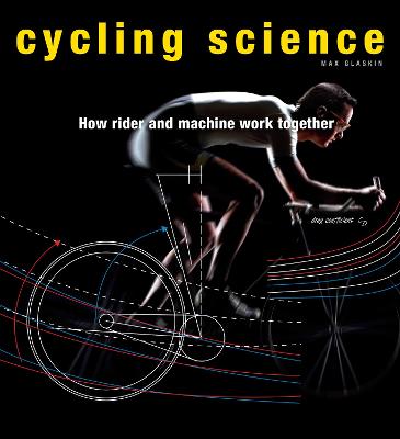 Cycling Science: How Rider and Machine Work Together - Glaskin, Max