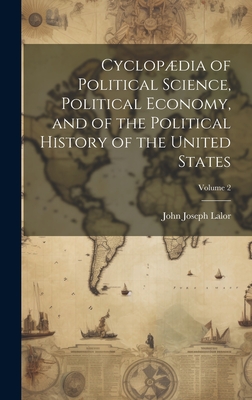 Cyclopdia of Political Science, Political Economy, and of the Political History of the United States; Volume 2 - Lalor, John Joseph