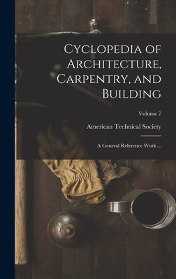 Cyclopedia of Architecture, Carpentry, and Building: A General Reference Work ...; Volume 7 - American Technical Society (Creator)