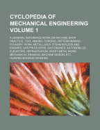 Cyclopedia of Mechanical Engineering Volume 1; A General Reference Work on Machine Shop Practice, Tool Making, Forging, Pattern Making, Foundry, Work, Metallurgy, Steam Boilers and Engines, Gas Producers, Gas Engines, Automobiles, Elevators... - Raymond, Howard Monroe