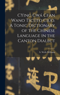 Cying Cwa Cfan Wano Tscuto Ciuo. a Tonic Dictionary of the Chinese Language in the Canton Dialect