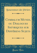 Cymbalum Mundi, Ou Dialogues Satyriques Sur Diffrens Sujets (Classic Reprint)