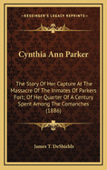Cynthia Ann Parker: The Story of Her Capture at the Massacre of the Inmates of Parker's Fort; Of Her Quarter of a Century Spent Among the Comanches, as the Wife of the War Chief, Peta Nocona; And of Her Recapture at the Battle of Pease River, by Captain