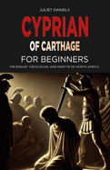 Cyprian of Carthage for Beginners: The Bishop, Theologian, and Martyr of North Africa