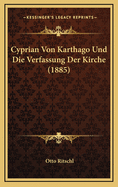 Cyprian Von Karthago Und Die Verfassung Der Kirche (1885)