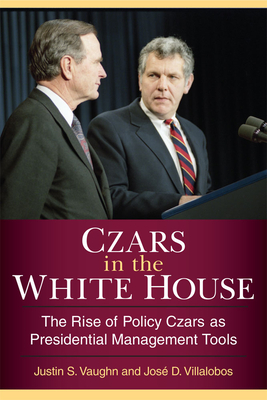 Czars in the White House: The Rise of Policy Czars as Presidential Management Tools - Vaughn, Justin S, and Villalobos, Jose D