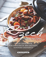 Czech Style Recipes: Your Cookbook for Bohemian Breakfasts, Dinners Desserts