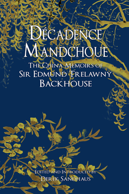 Dcadence Mandchoue: The China Memoirs of Sir Edmund Trelawny Backhouse - Backhouse, Edmund Trelawny, and Sandhaus, Derek (Editor)