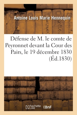 Dfense de M. Le Comte de Peyronnet Devant La Cour Des Pairs, Le 19 Dcembre 1830 - Hennequin, Antoine Louis Marie