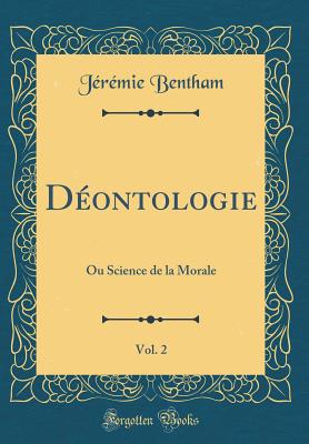 Dontologie, Vol. 2: Ou Science de la Morale (Classic Reprint) - Bentham, Jrmie