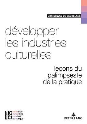 Dvelopper Les Industries Culturelles: Leons Du Palimpseste de la Pratique - Legendre, Bertrand (Editor), and Moreau, Franois (Editor), and de Beukelaer, Christiaan