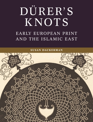 Drer's Knots: Early European Print and the Islamic East - Dackerman, Susan